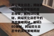 网站优化日志，揭秘高效SEO策略背后的日志秘密，解码SEO奥秘，网站优化日志中的高效策略揭秘，解码SEO奥秘，网站优化日志中的高效策略揭秘