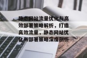 静态网站流量优化与高效部署策略解析，打造高效流量，静态网站优化与部署策略深度剖析