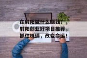 在射阳做什么赚钱？，射阳创业好项目推荐，抓住机遇，改变命运！
