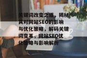 关键词改变之道，揭秘其对网站SEO的影响与优化策略，解码关键词变革，网站SEO优化策略与影响解析