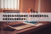 淘宝猜你喜欢的流量提升（淘宝猜你喜欢怎么快速出现你想要的宝贝）