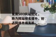 免费SEO网站优化，助力网站排名提升，抢占网络市场先机
