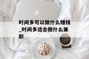 时间多可以做什么赚钱_时间多适合做什么兼职