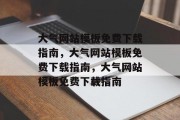 大气网站模板免费下载指南，大气网站模板免费下载指南，大气网站模板免费下载指南