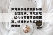体育赛事经费预算标准，合理规划，高效管理，优化体育赛事经费预算，标准制定与高效管理策略