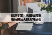 经济学家：美国住房市场放缓加大降息可能性