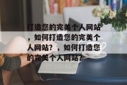 打造您的完美个人网站，如何打造您的完美个人网站？，如何打造您的完美个人网站？