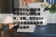 如何在Edge浏览器中使用Edge网站插件，详解，如何在Edge浏览器中安装和使用网站插件