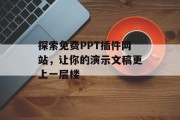 探索免费PPT插件网站，让你的演示文稿更上一层楼