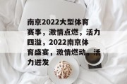 南京2022大型体育赛事，激情点燃，活力四溢，2022南京体育盛宴，激情燃动，活力迸发