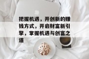 把握机遇，开创新的赚钱方式，开启财富新引擎，掌握机遇与创富之道