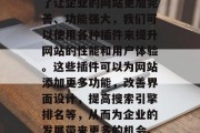 在今天的数字化时代，网站开发已经成为企业发展的重要部分。而为了让企业的网站更加完善、功能强大，我们可以使用各种插件来提升网站的性能和用户体验。这些插件可以为网站添加更多功能，改善界面设计，提高搜索引擎排名等，从而为企业的发展带来更多的机会。，打造强大企业网站，如何有效使用网站开发插件