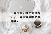 干果生意，哪个最赚钱？，干果生意中哪个最赚钱？