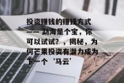 投资赚钱的赚钱方式 —— 勐海是个宝，你可以试试？，揭秘，为何芒果投资有潜力成为下一个‘马云’
