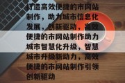 打造高效便捷的市网站制作，助力城市信息化发展，创新驱动，高效便捷的市网站制作助力城市智慧化升级，智慧城市升级新动力，高效便捷的市网站制作引领创新驱动