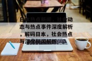 日本热点新闻，社会动态与热点事件深度解析，解码日本，社会热点与深度新闻解析