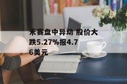 禾赛盘中异动 股价大跌5.27%报4.76美元