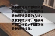 如何提升用户体验和营销效果？，提升用户体验和营销效果的方法，优化网站设计、增强用户交互体验、利用数据分析进行优化。