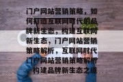 门户网站营销策略，如何打造互联网时代的品牌新生态，构建互联网新生态，门户网站营销策略解析，互联网时代门户网站营销策略解析，构建品牌新生态之道