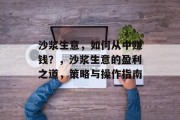 沙浆生意,如何从中赚钱?,沙浆生意的盈利之道,策略与操作指南 沙浆生意,如何从中赚钱?,沙浆生意的盈利之道,策略与操作指南