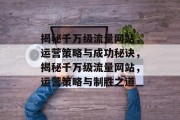 揭秘千万级流量网站，运营策略与成功秘诀，揭秘千万级流量网站，运营策略与制胜之道