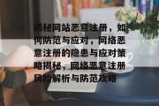 揭秘网站恶意注册，如何防范与应对，网络恶意注册的隐患与应对策略揭秘，网络恶意注册风险解析与防范攻略
