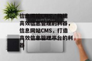信息网站CMS，构建高效信息管理的利器，信息网站CMS，打造高效信息管理平台的利器