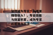 如何成为专家？从哪里赚取收入？，专业技能与财富积累，成为专家的策略与方法