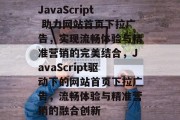 JavaScript 助力网站首页下拉广告，实现流畅体验与精准营销的完美结合，JavaScript驱动下的网站首页下拉广告，流畅体验与精准营销的融合创新