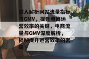 深入解析网站流量指标与GMV，提升电商运营效率的关键，电商流量与GMV深度解析，揭秘提升运营效率的密码