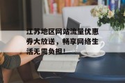 江苏地区网站流量优惠券大放送，畅享网络生活无需负担！