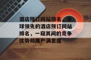 酒店预订网站排名，全球领先的酒店预订网站排名，一窥其间的竞争优势和用户满意度