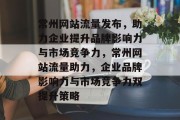 常州网站流量发布，助力企业提升品牌影响力与市场竞争力，常州网站流量助力，企业品牌影响力与市场竞争力双提升策略