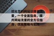 优化您的网站以提高流量，一个全面指南，提升网站流量的全方位指南，优化策略与实践
