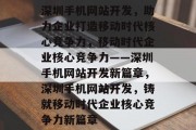 深圳手机网站开发，助力企业打造移动时代核心竞争力，移动时代企业核心竞争力——深圳手机网站开发新篇章，深圳手机网站开发，铸就移动时代企业核心竞争力新篇章