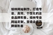 榆林网站制作，打造专业、高效、个性化的企业品牌形象，榆林专业网站定制，塑造企业品牌新形象