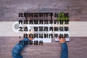 政府网站制作平台，提升政务服务效率的智慧之选，智慧政务新引擎，政府网站制作平台助力效率提升
