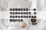 体面赚钱的生意——如何选择并成功经营,如何选择并成功经营体面赚钱的生意 体面赚钱的生意——如何选择并成功经营,如何选择并成功经营体面赚钱的生意
