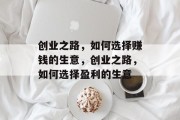 创业之路,如何选择赚钱的生意,创业之路,如何选择盈利的生意