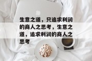 生意之道,只追求利润的商人之思考,生意之道,追求利润的商人之思考 生意之道,只追求利润的商人之思考,生意之道,追求利润的商人之思考