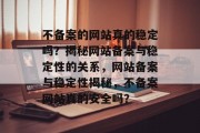 不备案的网站真的稳定吗？揭秘网站备案与稳定性的关系，网站备案与稳定性揭秘，不备案网站真的安全吗？