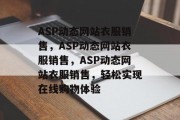 ASP动态网站衣服销售，ASP动态网站衣服销售，ASP动态网站衣服销售，轻松实现在线购物体验