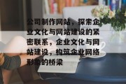 公司制作网站，探索企业文化与网站建设的紧密联系，企业文化与网站建设，构筑企业网络形象的桥梁