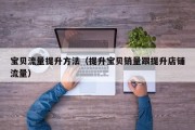 宝贝流量提升方法（提升宝贝销量跟提升店铺流量）