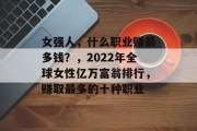 女强人,什么职业赚最多钱?,2022年全球女性亿万富翁排行,赚取最多的十种职业