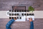 什么是做收购赚钱？，投资收购，实现盈利的策略和方法