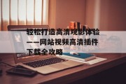 轻松打造高清观影体验——网站视频高清插件下载全攻略