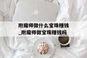 附魔师做什么宝珠赚钱_附魔师做宝珠赚钱吗