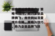 南京网站流量推广，策略与技巧，助力企业品牌腾飞，南京网站流量提升攻略，策略与技巧，助力企业品牌飞跃