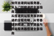 如何自建网站服务器，从入门到精通的全面指南，零基础自学建站，从搭建网站服务器到精通的全程攻略，从零基础到精通，自学建站与网站服务器搭建全面指南